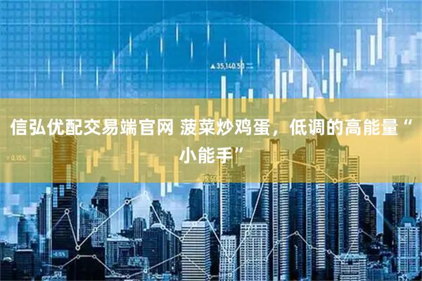 信弘优配交易端官网 菠菜炒鸡蛋，低调的高能量“小能手”