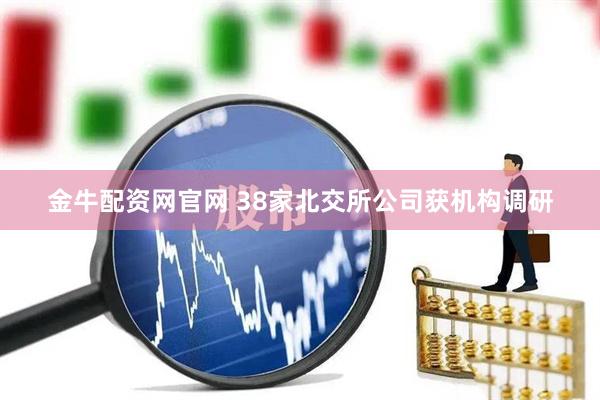 金牛配资网官网 38家北交所公司获机构调研