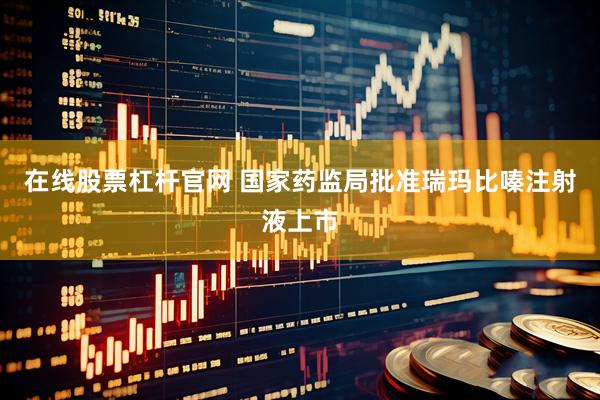 在线股票杠杆官网 国家药监局批准瑞玛比嗪注射液上市