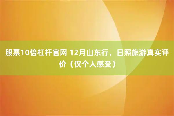 股票10倍杠杆官网 12月山东行，日照旅游真实评价（仅个人感受）