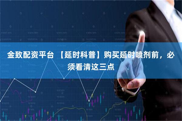 金致配资平台 【延时科普】购买延时喷剂前，必须看清这三点