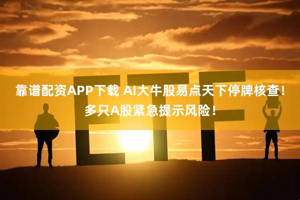 靠谱配资APP下载 AI大牛股易点天下停牌核查！多只A股紧急提示风险！