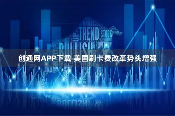 创通网APP下载 美国刷卡费改革势头增强