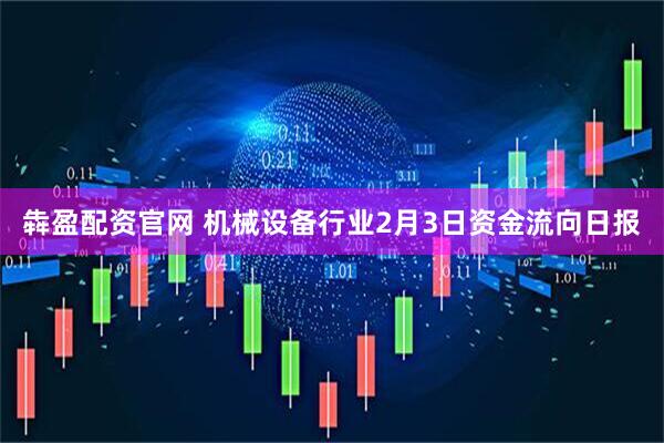 犇盈配资官网 机械设备行业2月3日资金流向日报