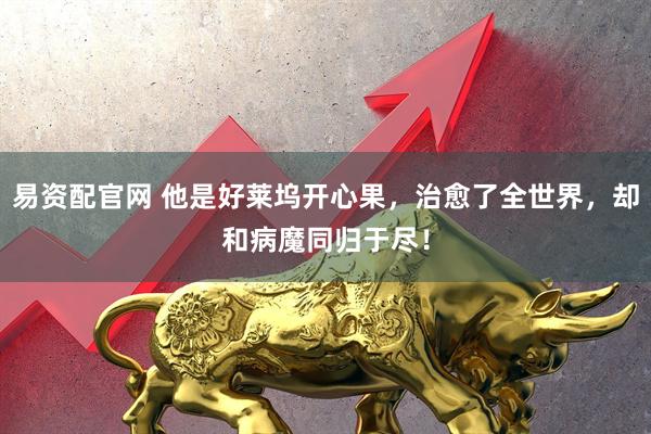 易资配官网 他是好莱坞开心果，治愈了全世界，却和病魔同归于尽！